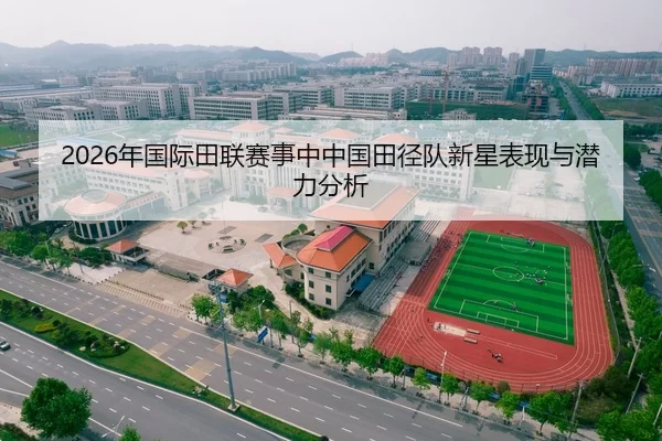 2026年国际田联赛事中中国田径队新星表现与潜力分析