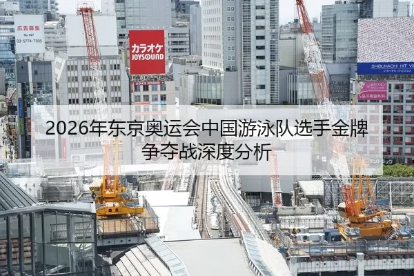 2026年东京奥运会中国游泳队选手金牌争夺战深度分析 - Kaiyun FIFA WorldCup