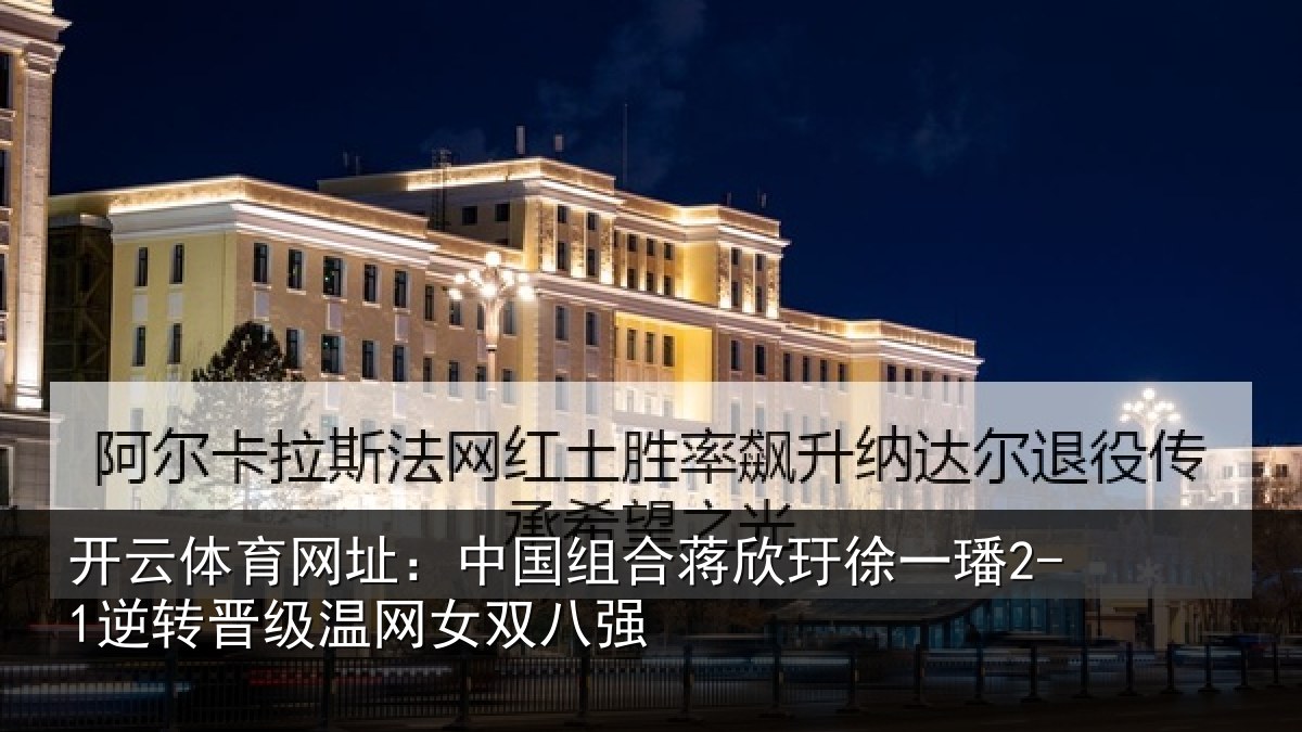 开云体育网址:中国组合蒋欣玗徐一璠2-1逆转晋级温网女双八强