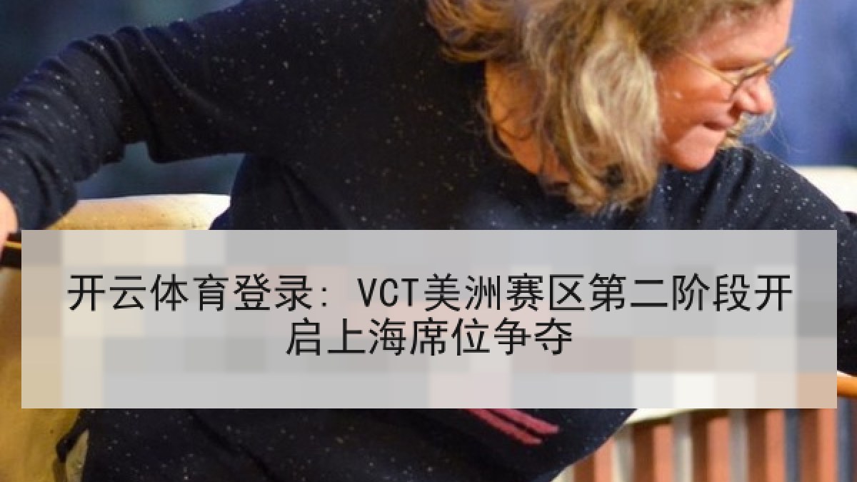 开云体育登录: VCT美洲赛区第二阶段开启上海席位争夺