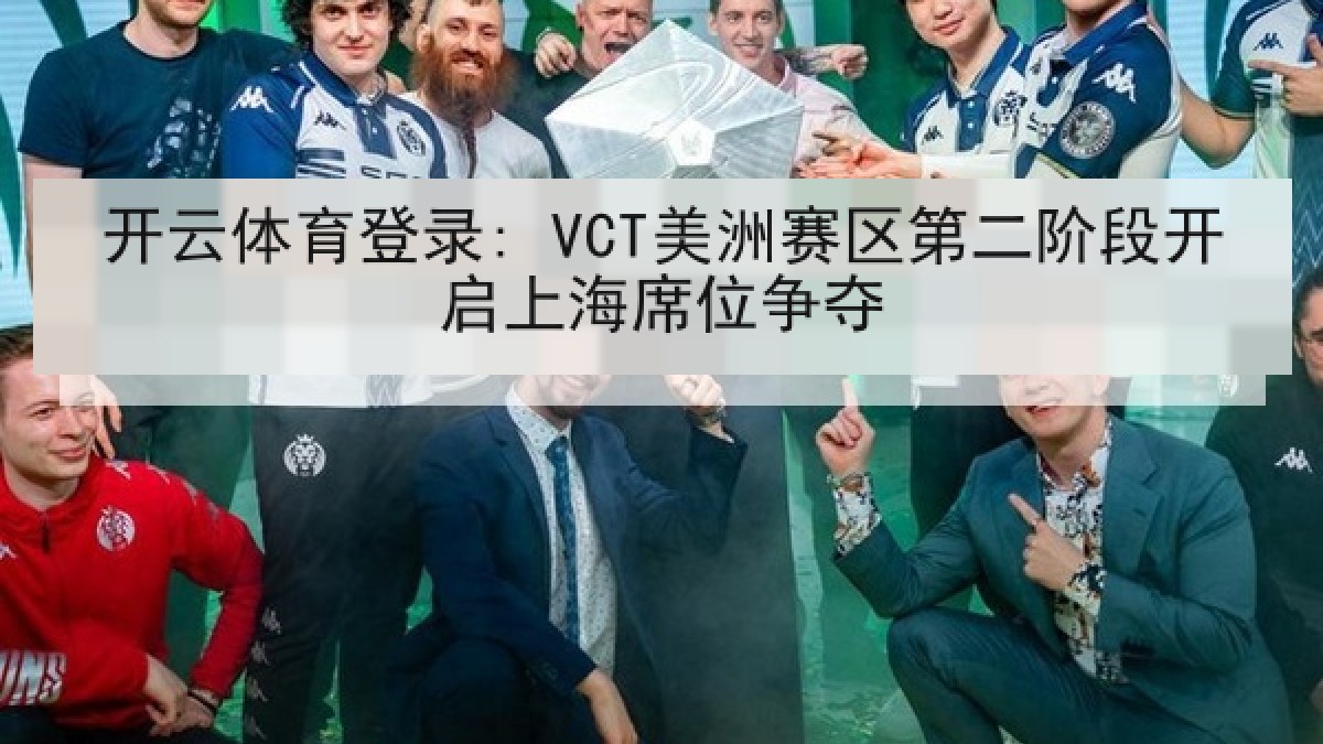 开云体育登录: VCT美洲赛区第二阶段开启上海席位争夺