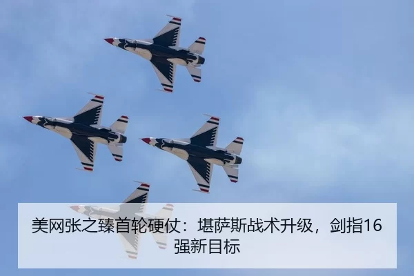 美网张之臻首轮硬仗：堪萨斯战术升级，剑指16强新目标