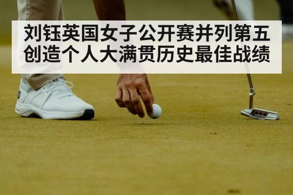 刘钰英国女子公开赛并列第五 创造个人大满贯历史最佳战绩