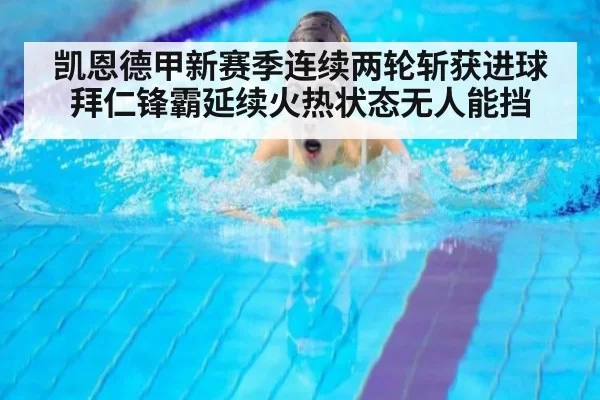 凯恩德甲新赛季连续两轮斩获进球拜仁锋霸延续火热状态无人能挡