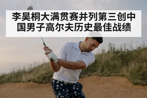 李昊桐大满贯赛并列第三创中国男子高尔夫历史最佳战绩