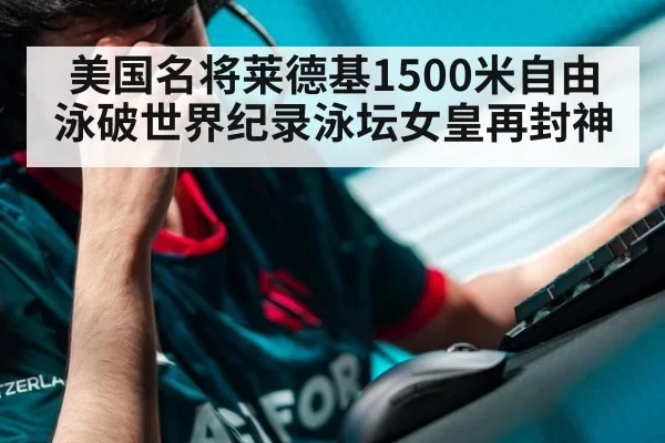 美国名将莱德基1500米自由泳破世界纪录泳坛女皇再封神